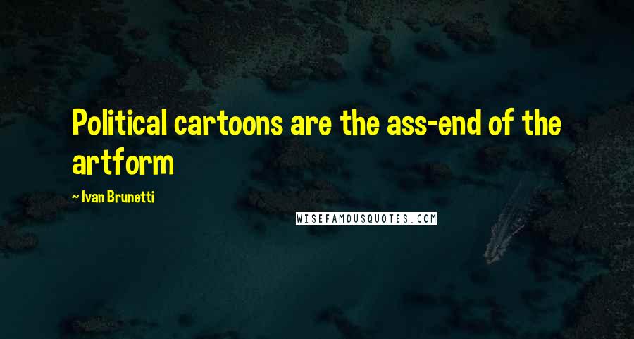 Ivan Brunetti Quotes: Political cartoons are the ass-end of the artform