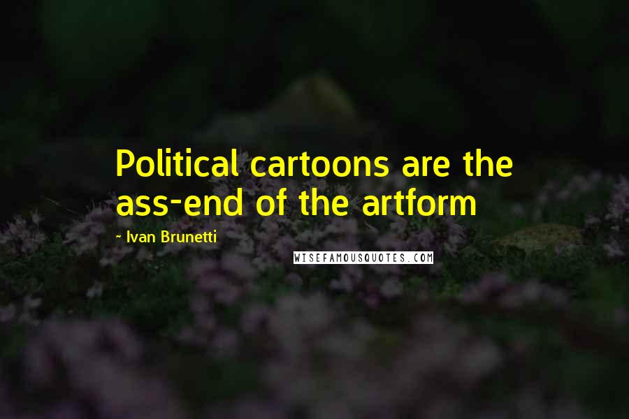 Ivan Brunetti Quotes: Political cartoons are the ass-end of the artform