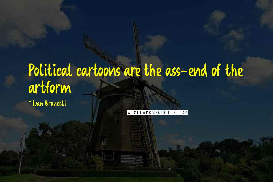 Ivan Brunetti Quotes: Political cartoons are the ass-end of the artform