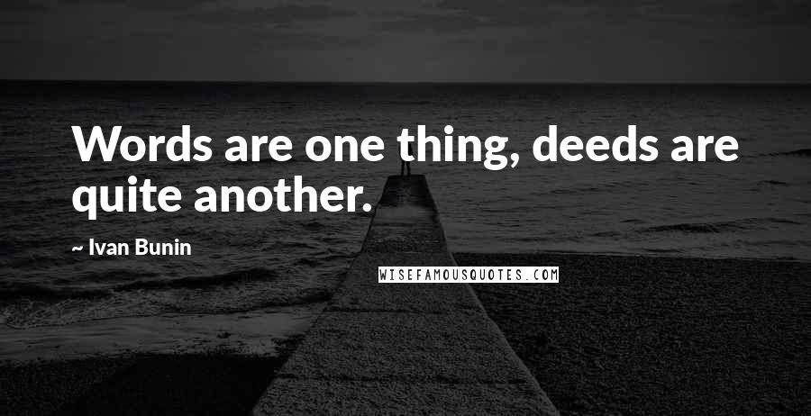 Ivan Bunin Quotes: Words are one thing, deeds are quite another.