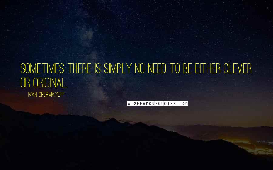 Ivan Chermayeff Quotes: Sometimes there is simply no need to be either clever or original.