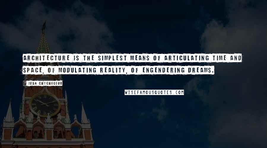 Ivan Chtcheglov Quotes: Architecture is the simplest means of articulating time and space, of modulating reality, of engendering dreams.