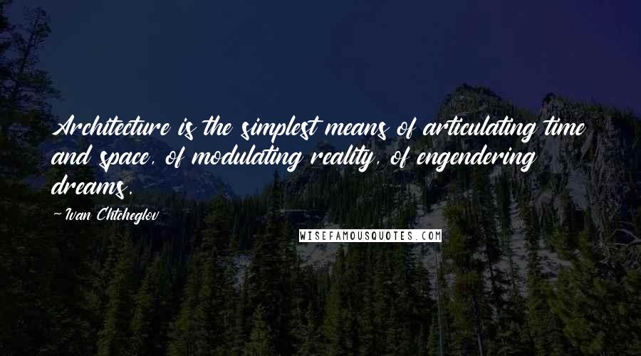 Ivan Chtcheglov Quotes: Architecture is the simplest means of articulating time and space, of modulating reality, of engendering dreams.