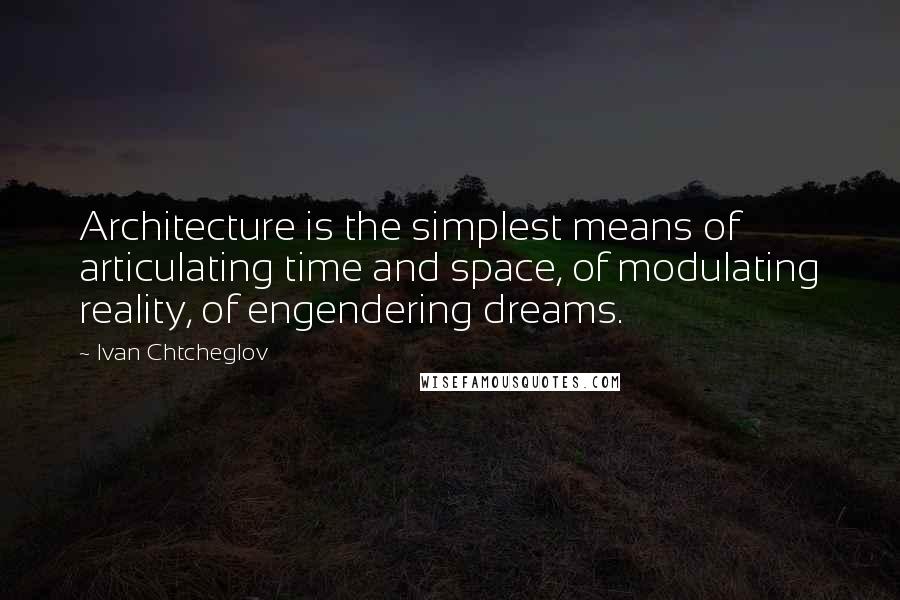 Ivan Chtcheglov Quotes: Architecture is the simplest means of articulating time and space, of modulating reality, of engendering dreams.