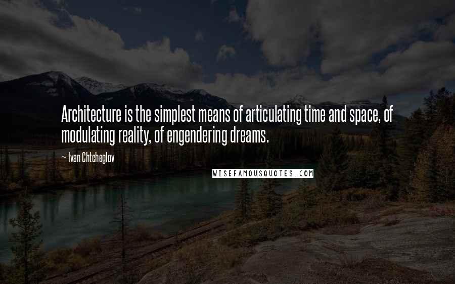 Ivan Chtcheglov Quotes: Architecture is the simplest means of articulating time and space, of modulating reality, of engendering dreams.