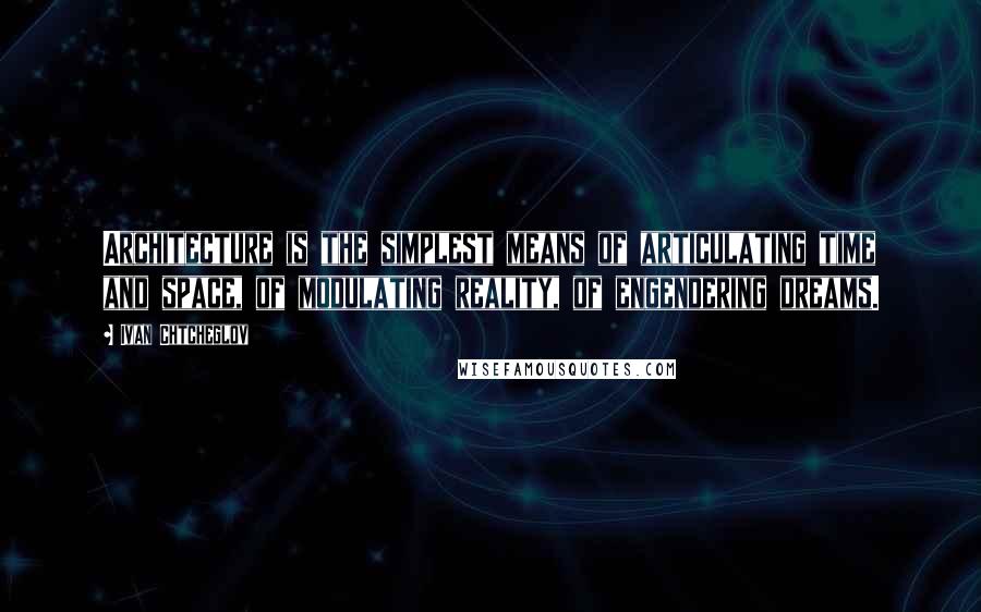 Ivan Chtcheglov Quotes: Architecture is the simplest means of articulating time and space, of modulating reality, of engendering dreams.