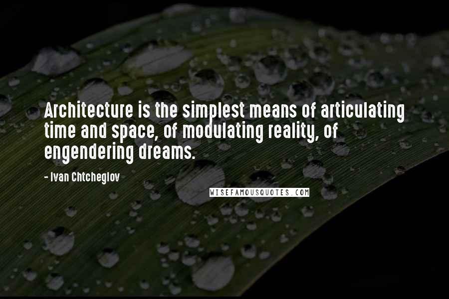 Ivan Chtcheglov Quotes: Architecture is the simplest means of articulating time and space, of modulating reality, of engendering dreams.