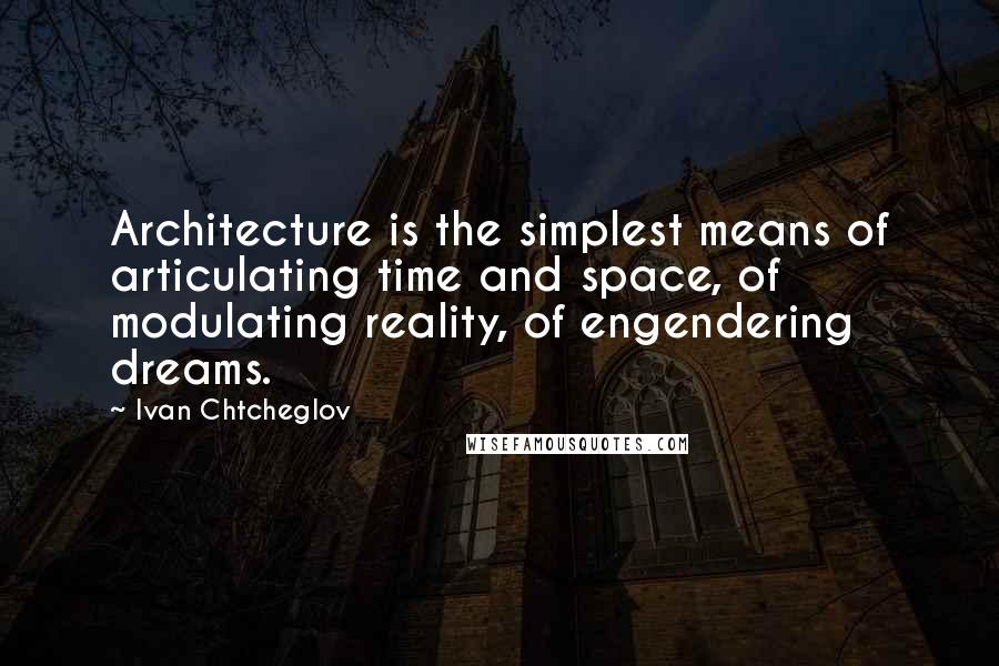 Ivan Chtcheglov Quotes: Architecture is the simplest means of articulating time and space, of modulating reality, of engendering dreams.