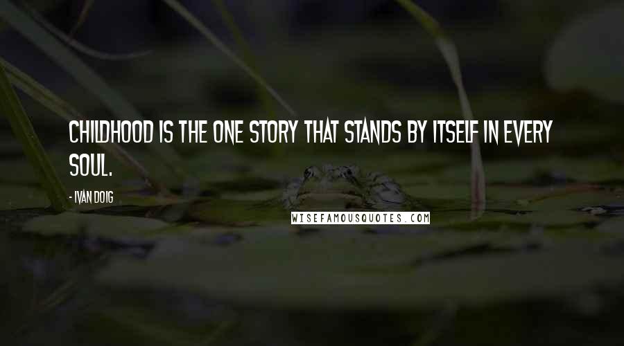 Ivan Doig Quotes: Childhood is the one story that stands by itself in every soul.