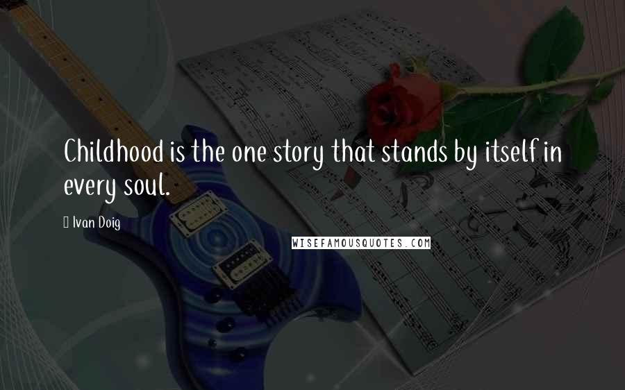 Ivan Doig Quotes: Childhood is the one story that stands by itself in every soul.