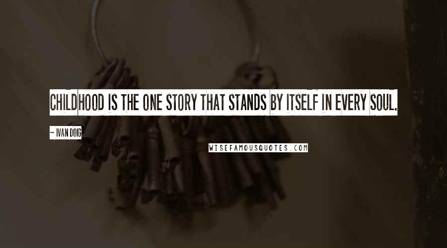 Ivan Doig Quotes: Childhood is the one story that stands by itself in every soul.