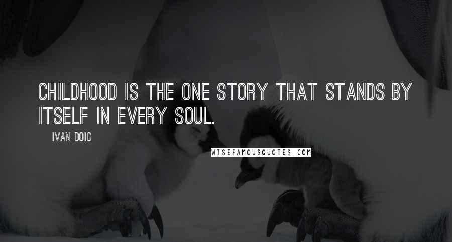 Ivan Doig Quotes: Childhood is the one story that stands by itself in every soul.