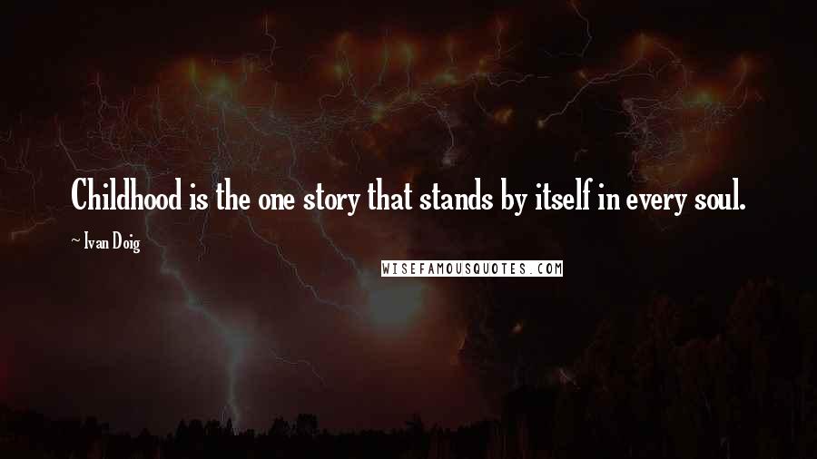 Ivan Doig Quotes: Childhood is the one story that stands by itself in every soul.