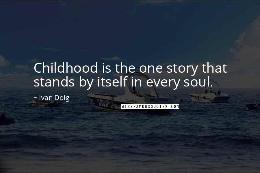 Ivan Doig Quotes: Childhood is the one story that stands by itself in every soul.