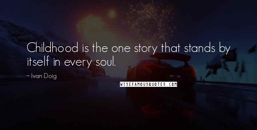 Ivan Doig Quotes: Childhood is the one story that stands by itself in every soul.