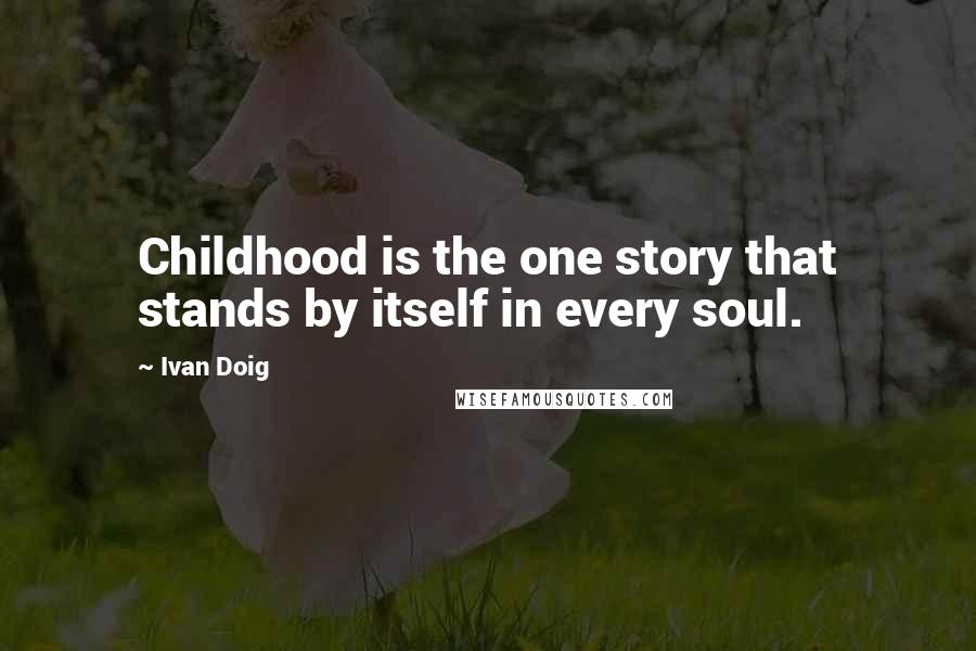 Ivan Doig Quotes: Childhood is the one story that stands by itself in every soul.