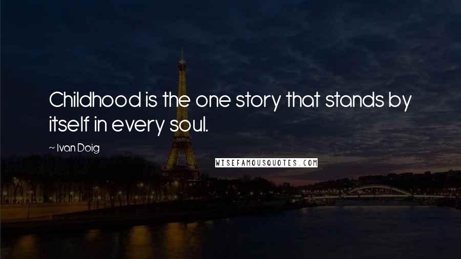 Ivan Doig Quotes: Childhood is the one story that stands by itself in every soul.