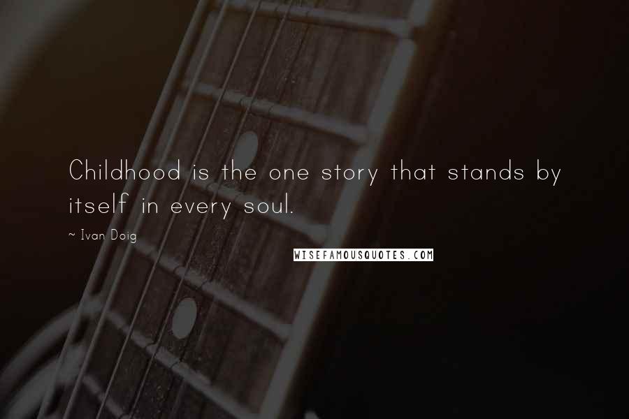 Ivan Doig Quotes: Childhood is the one story that stands by itself in every soul.