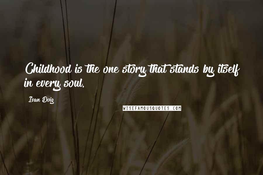 Ivan Doig Quotes: Childhood is the one story that stands by itself in every soul.