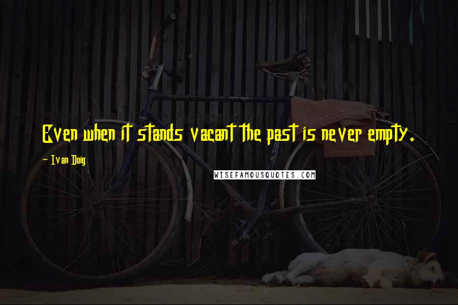 Ivan Doig Quotes: Even when it stands vacant the past is never empty.