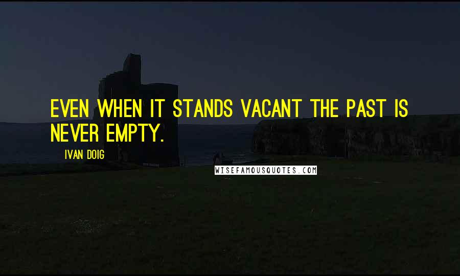 Ivan Doig Quotes: Even when it stands vacant the past is never empty.