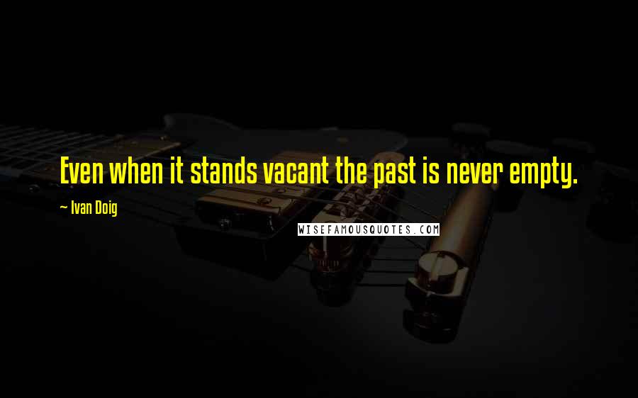 Ivan Doig Quotes: Even when it stands vacant the past is never empty.