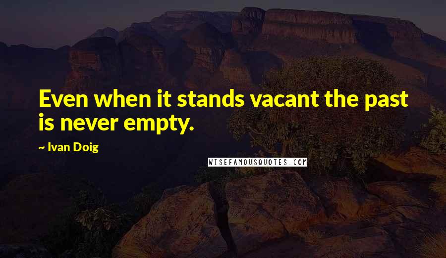 Ivan Doig Quotes: Even when it stands vacant the past is never empty.