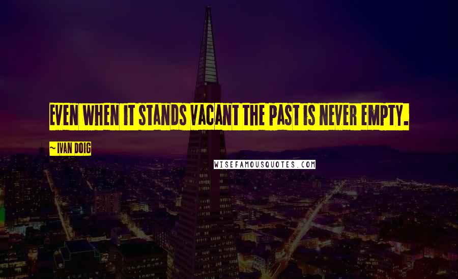 Ivan Doig Quotes: Even when it stands vacant the past is never empty.