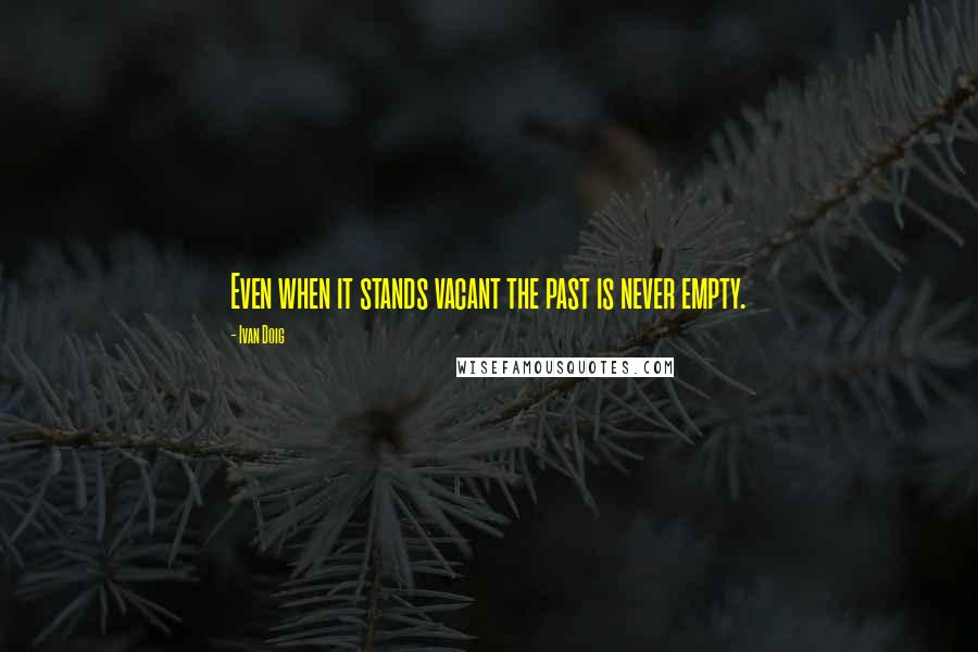 Ivan Doig Quotes: Even when it stands vacant the past is never empty.