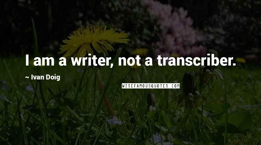 Ivan Doig Quotes: I am a writer, not a transcriber.