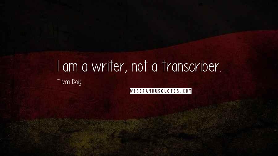 Ivan Doig Quotes: I am a writer, not a transcriber.