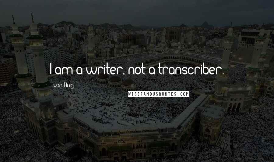 Ivan Doig Quotes: I am a writer, not a transcriber.