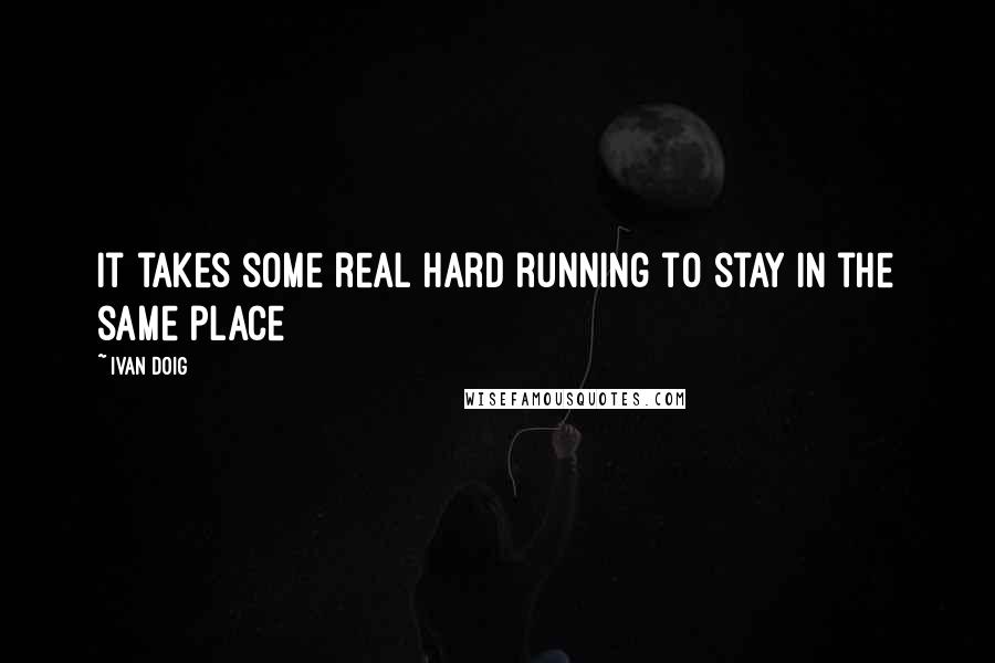 Ivan Doig Quotes: It takes some real hard running to stay in the same place