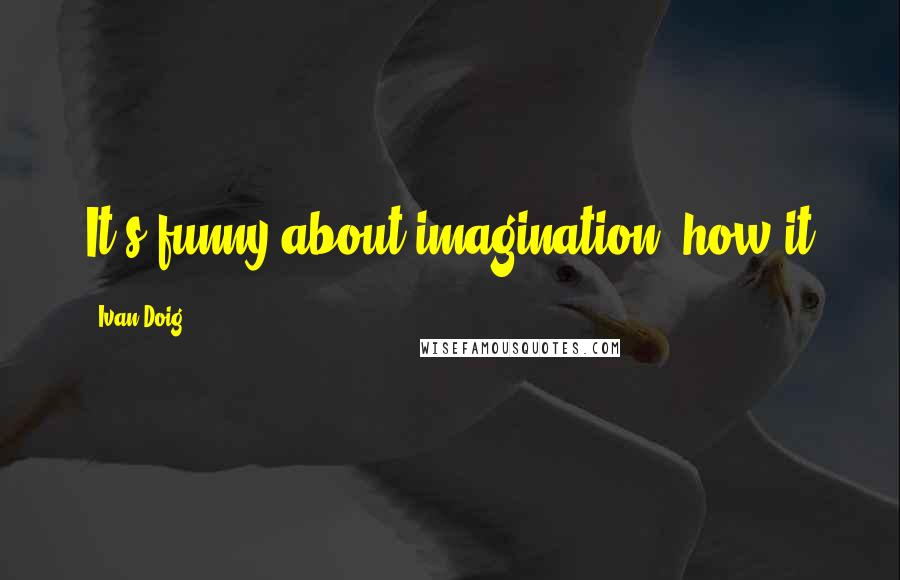 Ivan Doig Quotes: It's funny about imagination, how it