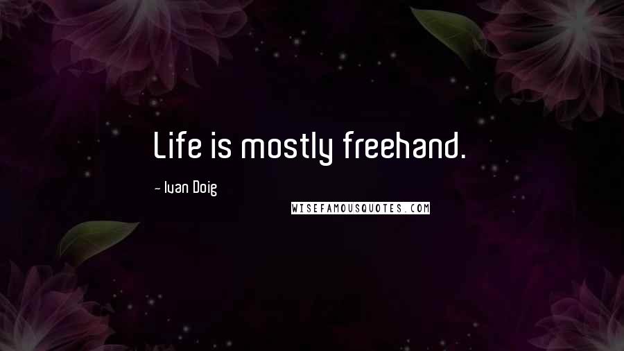 Ivan Doig Quotes: Life is mostly freehand.