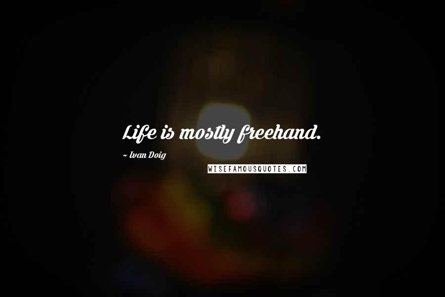 Ivan Doig Quotes: Life is mostly freehand.