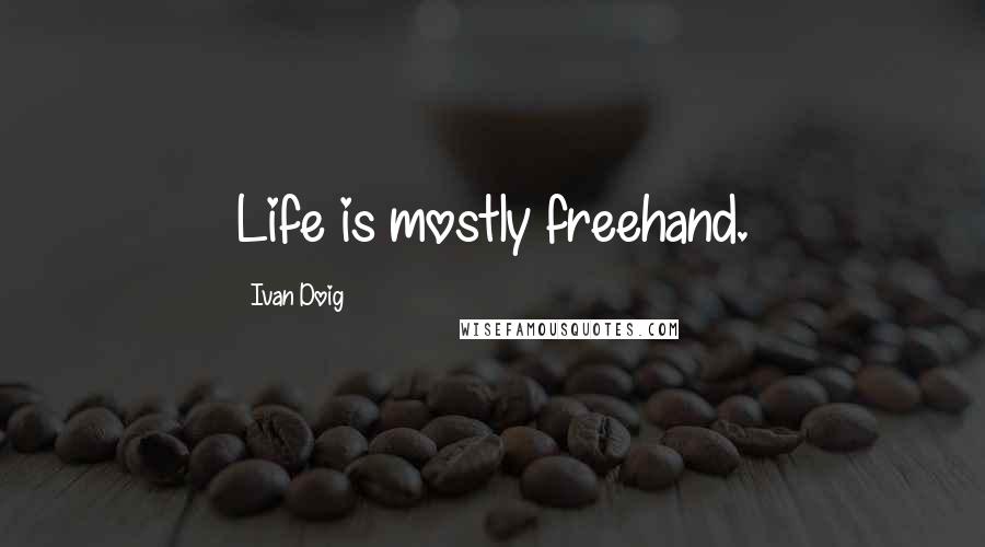 Ivan Doig Quotes: Life is mostly freehand.