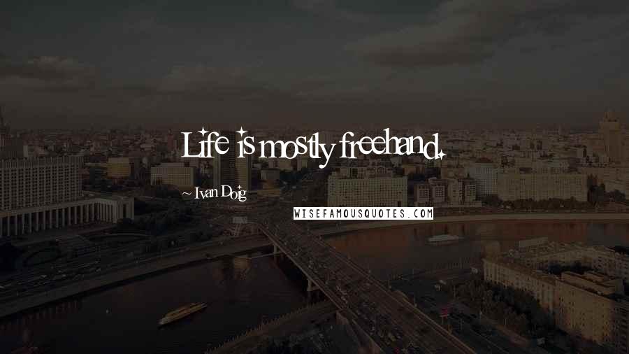 Ivan Doig Quotes: Life is mostly freehand.