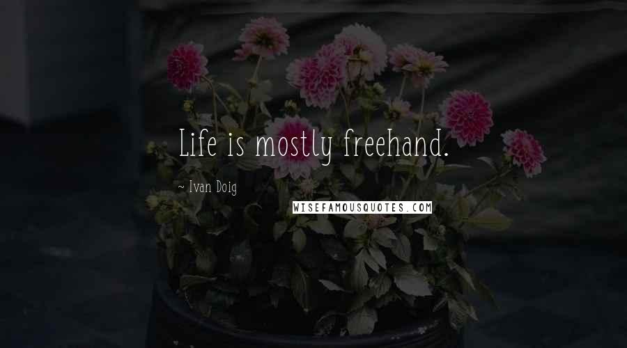 Ivan Doig Quotes: Life is mostly freehand.