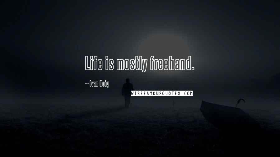 Ivan Doig Quotes: Life is mostly freehand.