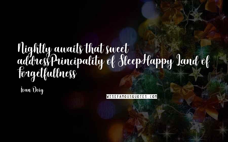 Ivan Doig Quotes: Nightly awaits that sweet addressPrincipality of SleepHappy Land of Forgetfullness