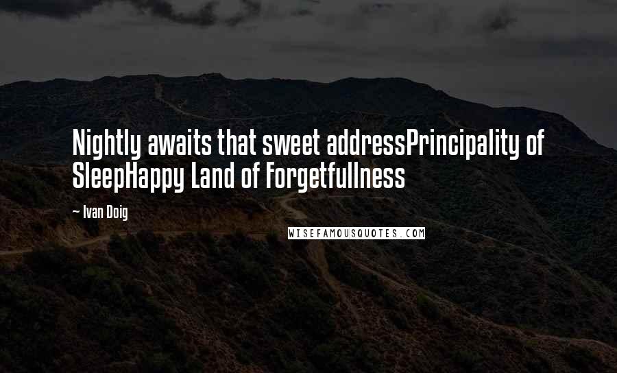 Ivan Doig Quotes: Nightly awaits that sweet addressPrincipality of SleepHappy Land of Forgetfullness