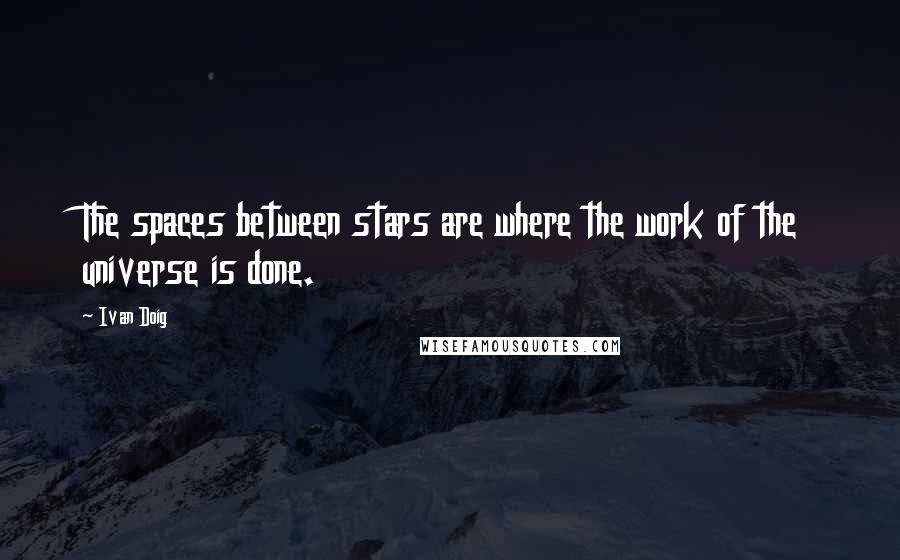 Ivan Doig Quotes: The spaces between stars are where the work of the universe is done.