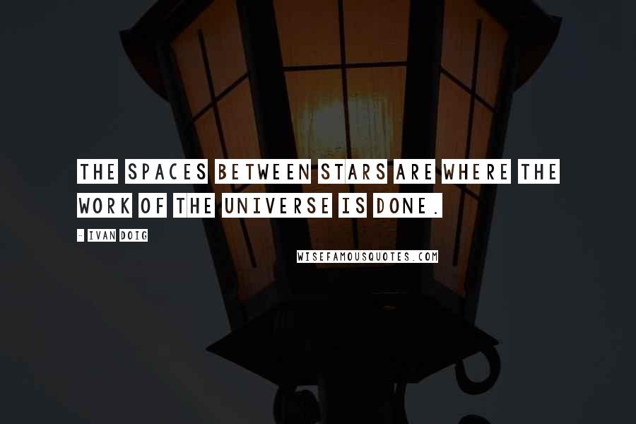 Ivan Doig Quotes: The spaces between stars are where the work of the universe is done.