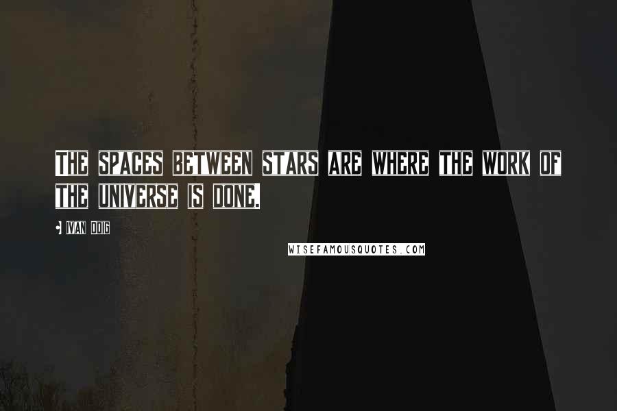 Ivan Doig Quotes: The spaces between stars are where the work of the universe is done.