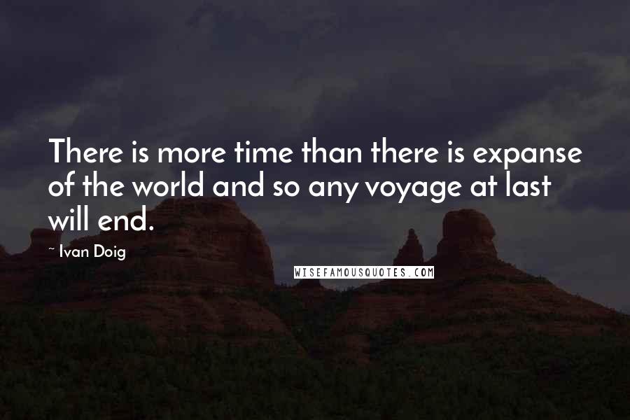 Ivan Doig Quotes: There is more time than there is expanse of the world and so any voyage at last will end.