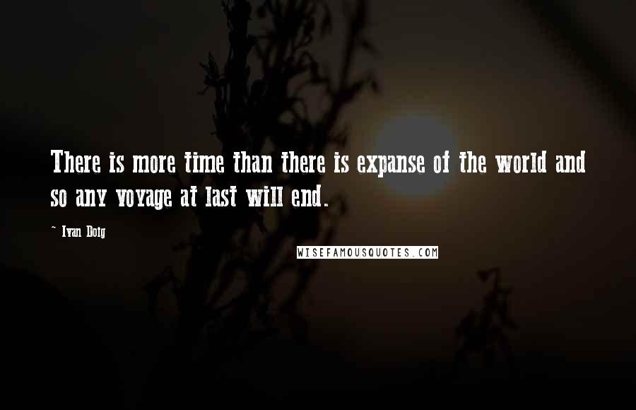 Ivan Doig Quotes: There is more time than there is expanse of the world and so any voyage at last will end.