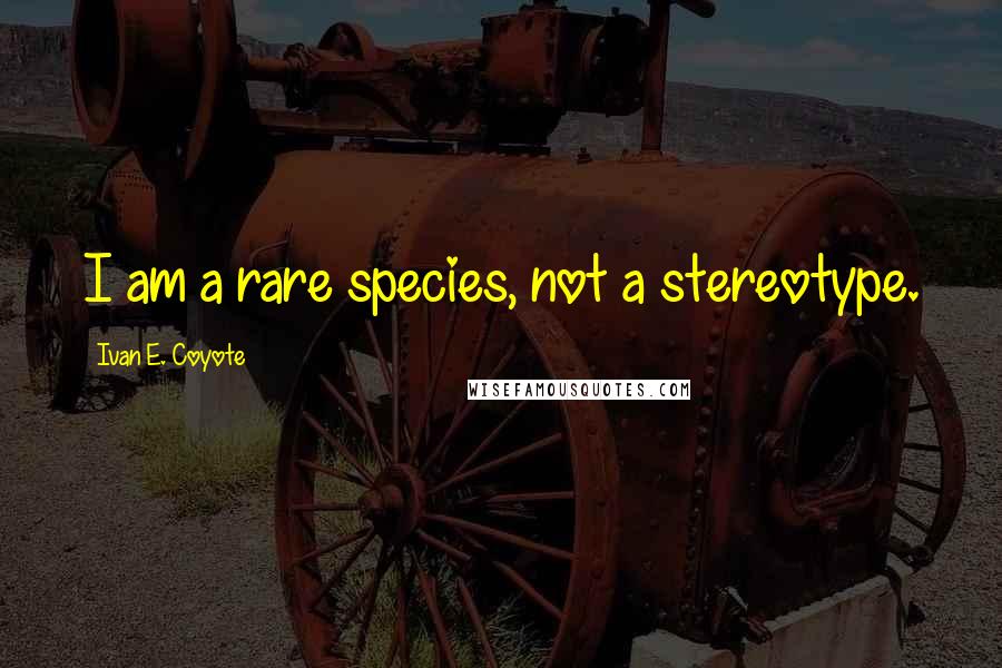 Ivan E. Coyote Quotes: I am a rare species, not a stereotype.