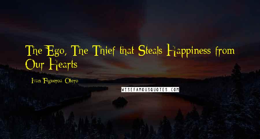 Ivan Figueroa-Otero Quotes: The Ego, The Thief that Steals Happiness from Our Hearts