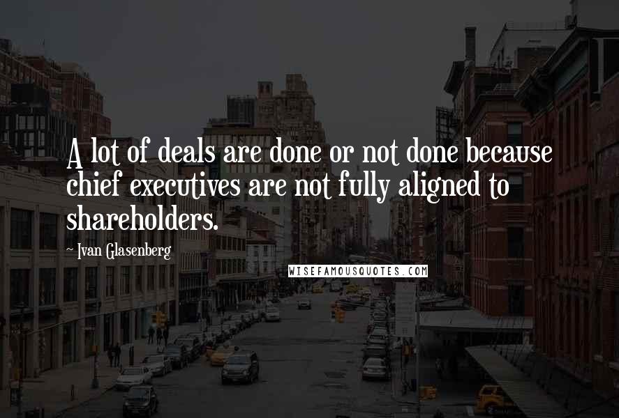 Ivan Glasenberg Quotes: A lot of deals are done or not done because chief executives are not fully aligned to shareholders.